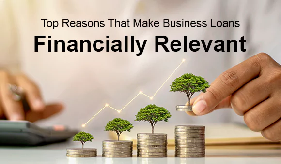 Top Reasons That Make Business Loans Financially Relevant Top Reasons That Make Business Loans Financially Relevant