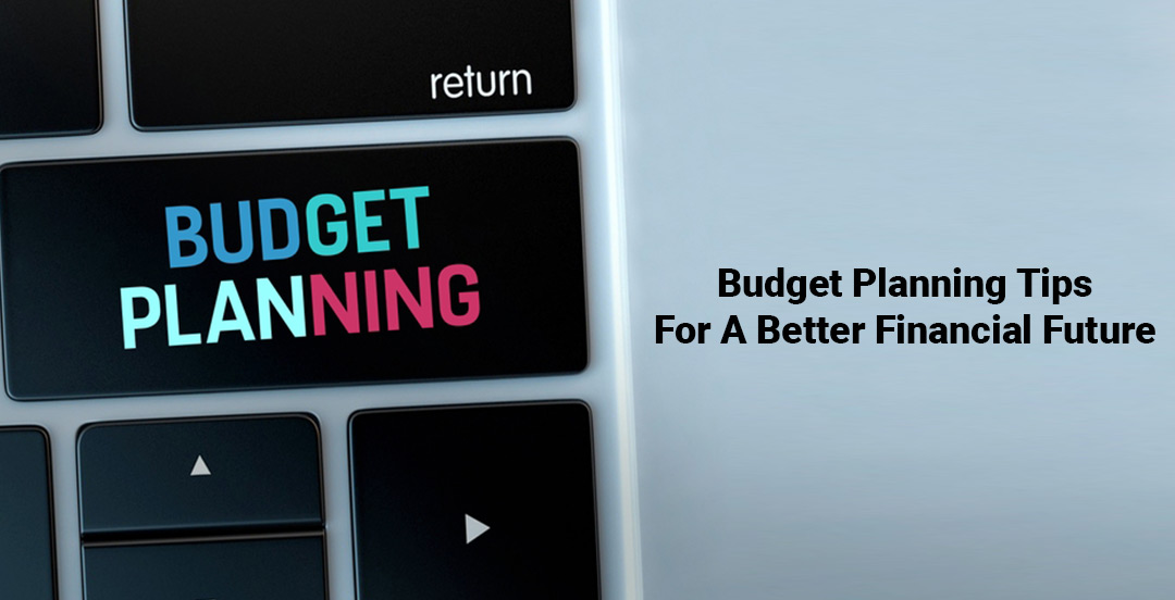 Budget Planning Tips For A Better Financial Future