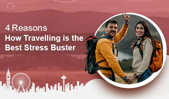 4 Reasons How Travelling is the Best Stress Buster