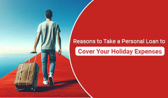 Reasons to Take a Personal Loan to Cover Your Holiday Expenses