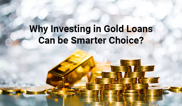 Why Investing in Gold Loans Can be Smarter Choice?