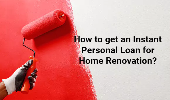 How to get an Instant Personal Loan for Home Renovation?