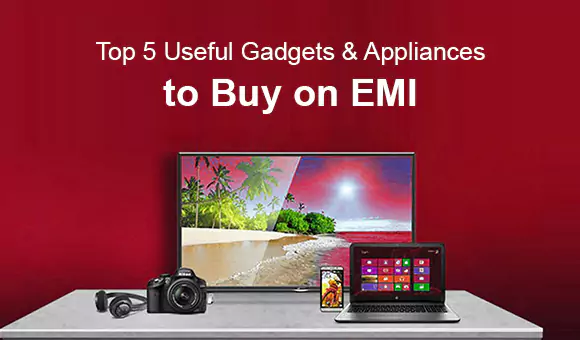 Top 5 Useful Gadgets &amp; Appliances to Buy on EMI