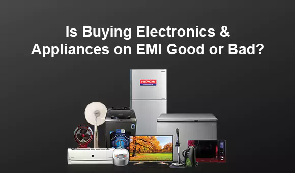 Is Buying Electronics &amp; Appliances on EMI Good or Bad?