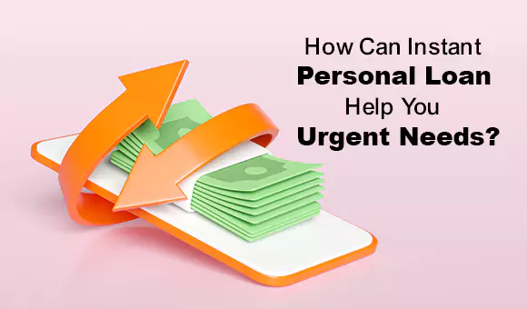 How Can Instant Personal Loan Help Your Urgent Needs?