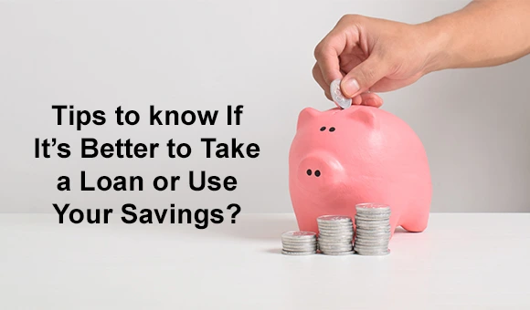 Tips to know If It’s Better to Take a Loan or Use Your Savings? Tips to know If It’s Better to Take a Loan or Use Your Savings?
