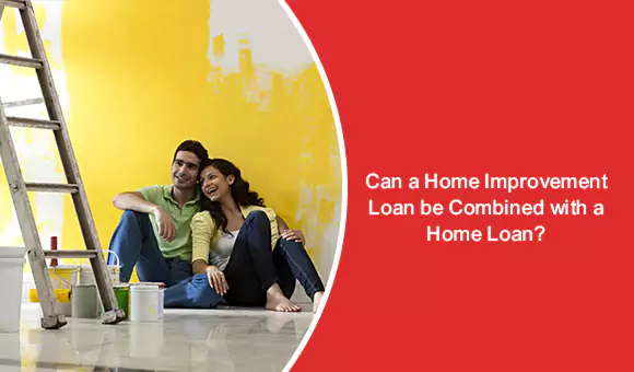 Can A Home Improvement Loan Be Combined With A Home Loan? Can A Home Improvement Loan Be Combined With A Home Loan?