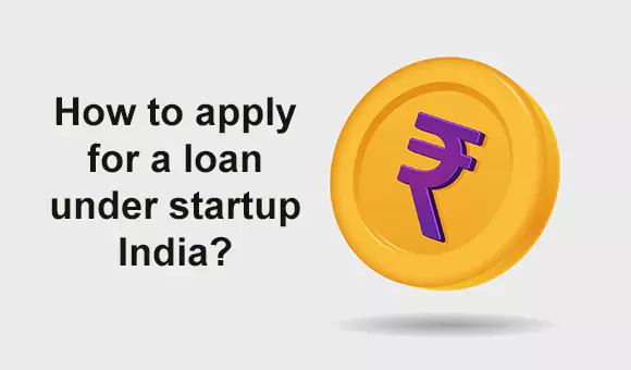 How to apply for a loan under startup India? How to apply for a loan under startup India?