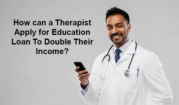 How can a Therapist Apply for Education Loan to Double Their Income? How can a Therapist Apply for Education Loan to Double Their Income?