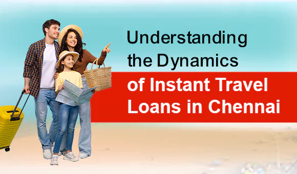 Understanding the Dynamics of Instant Travel Loans in Chennai Understanding the Dynamics of Instant Travel Loans in Chennai