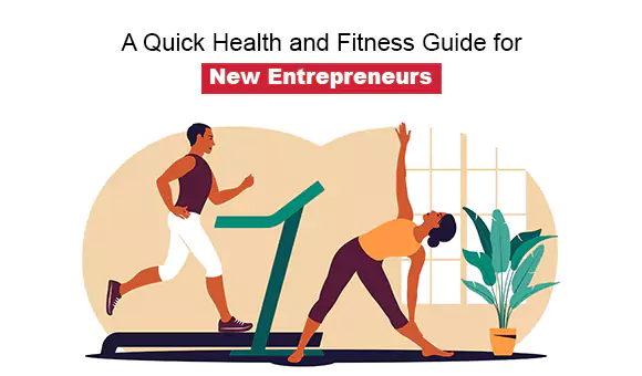 A Quick Health and Fitness Guide for New Entrepreneurs A Quick Health and Fitness Guide for New Entrepreneurs