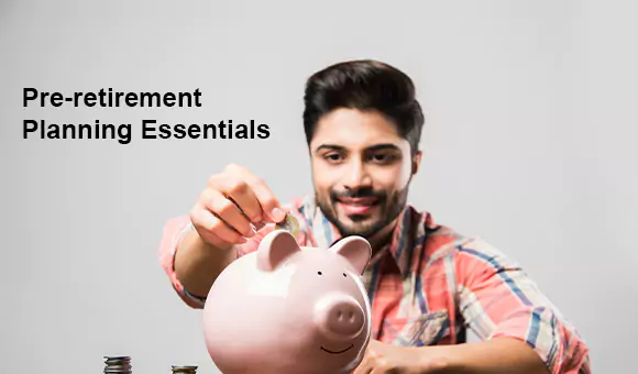 Pre-retirement Planning Essentials Pre-retirement Planning Essentials